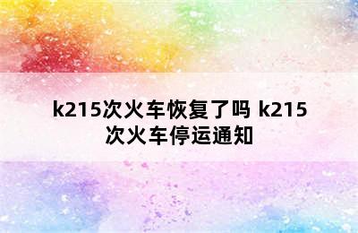 k215次火车恢复了吗 k215次火车停运通知